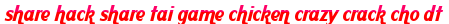 share hack share tai game chicken crazy crack cho dt moi
